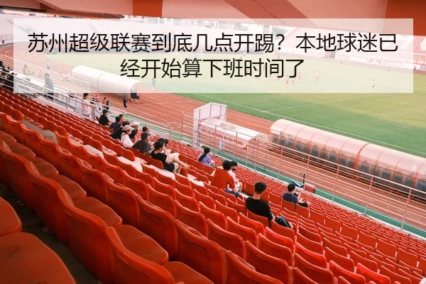 苏州超级联赛到底几点开踢？本地球迷已经开始算下班时间了