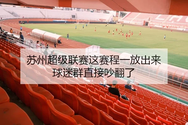 苏州超级联赛这赛程一放出来 球迷群直接吵翻了