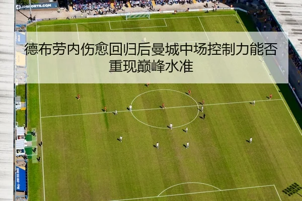 德布劳内伤愈回归后曼城中场控制力能否重现巅峰水准