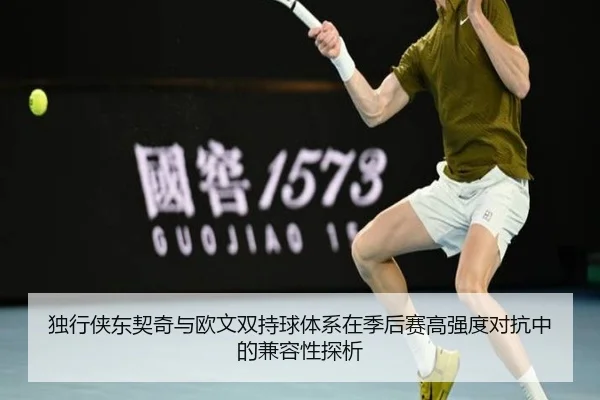 独行侠东契奇与欧文双持球体系在季后赛高强度对抗中的兼容性探析