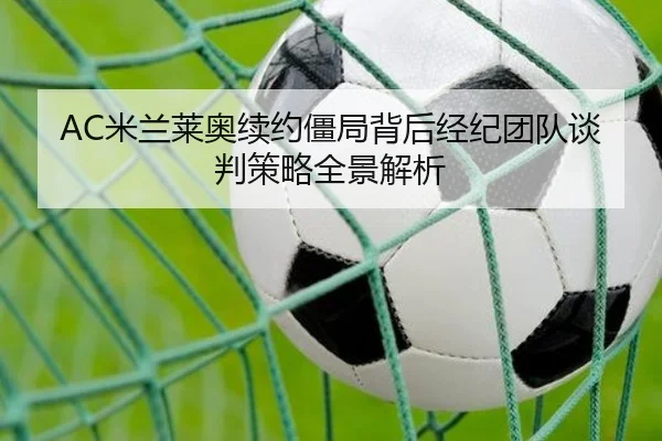 AC米兰莱奥续约僵局背后经纪团队谈判策略全景解析
