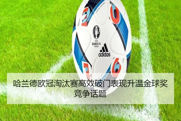 哈兰德欧冠淘汰赛高效破门表现升温金球奖竞争话题