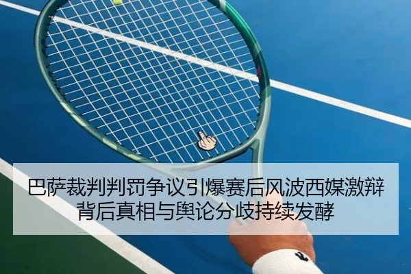 巴萨裁判判罚争议引爆赛后风波西媒激辩背后真相与舆论分歧持续发酵